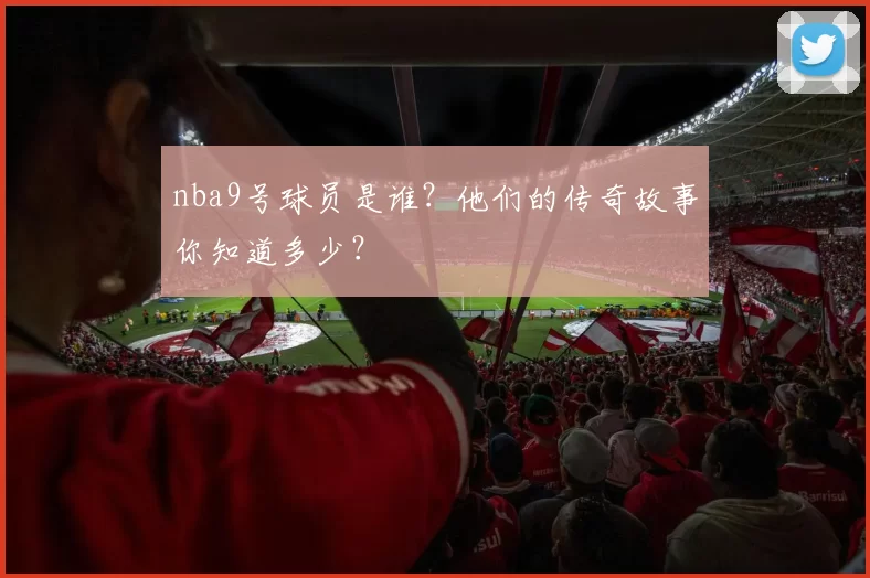 nba9号球员是谁?他们的传奇故事你知道多少?