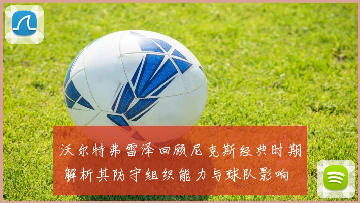 沃尔特弗雷泽回顾尼克斯经典时期 解析其防守组织能力与球队影响
