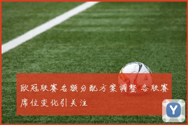 欧冠联赛名额分配方案调整 各联赛席位变化引关注