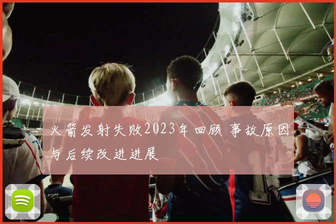 火箭发射失败2023年回顾 事故原因与后续改进进展