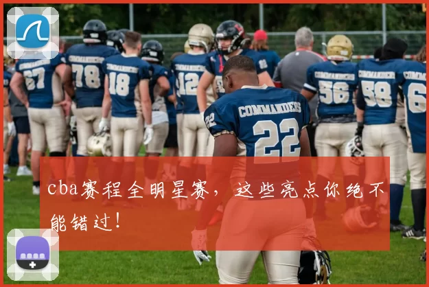 cba赛程全明星赛，这些亮点你绝不能错过！