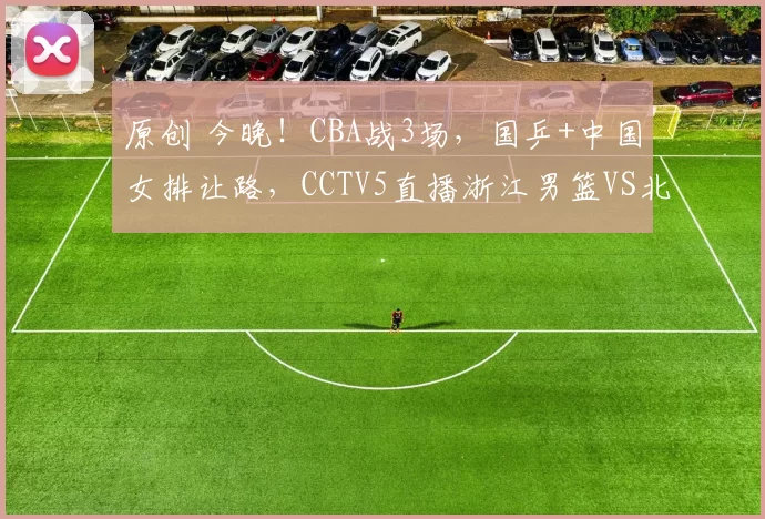 原创 今晚！CBA战3场，国乒+中国女排让路，CCTV5直播浙江男篮VS北控，冲击三连胜
