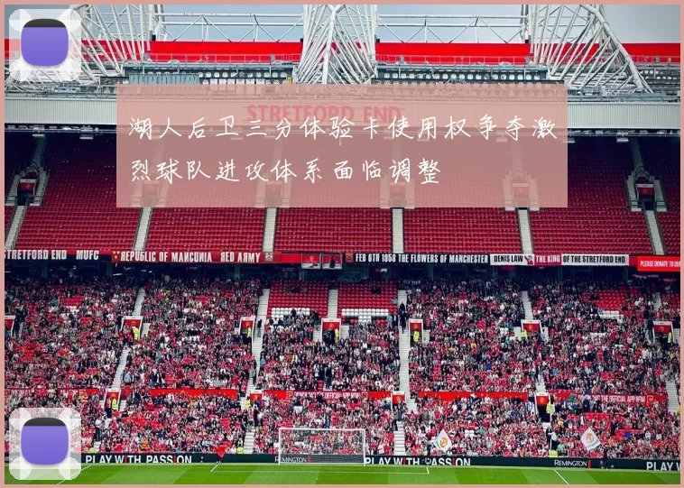 湖人后卫三分体验卡使用权争夺激烈球队进攻体系面临调整