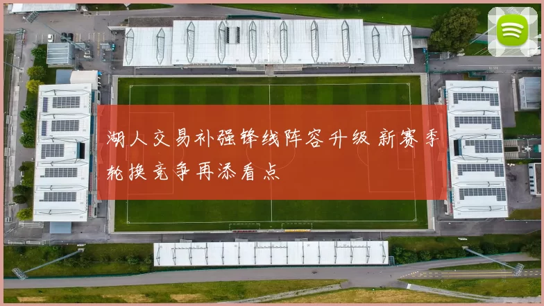 湖人交易补强锋线阵容升级 新赛季轮换竞争再添看点