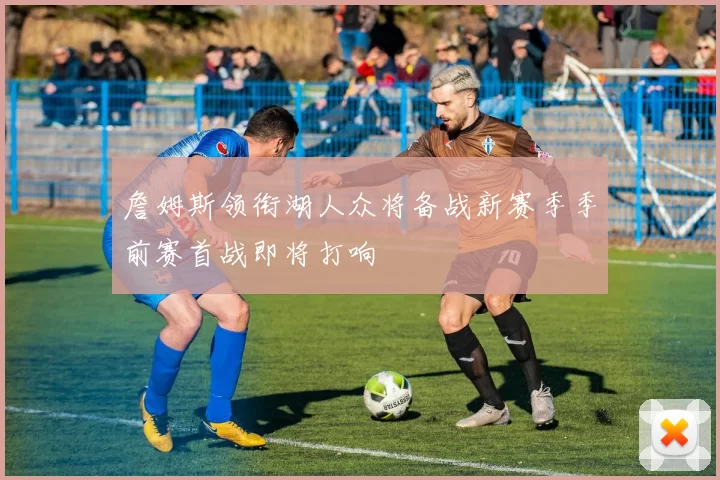 詹姆斯领衔湖人众将备战新赛季季前赛首战即将打响