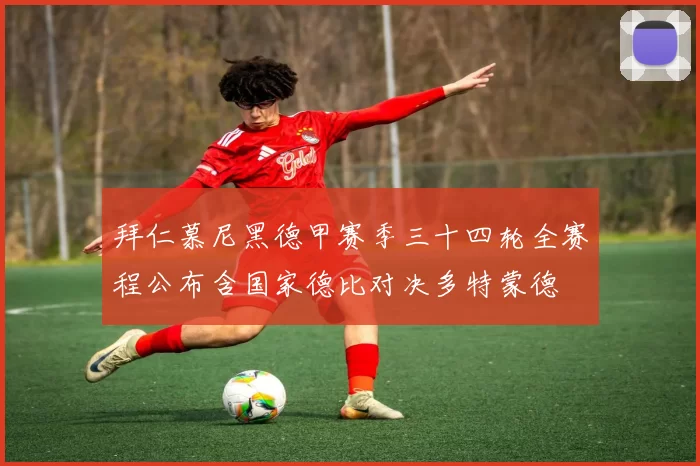 拜仁慕尼黑德甲赛季三十四轮全赛程公布含国家德比对决多特蒙德