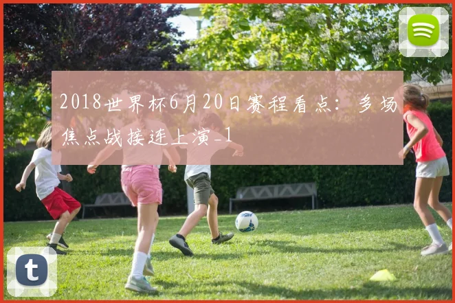 2018世界杯6月20日赛程看点：多场焦点战接连上演_1