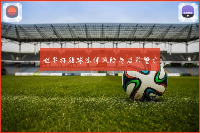 世界杯赌球法律风险与后果警示