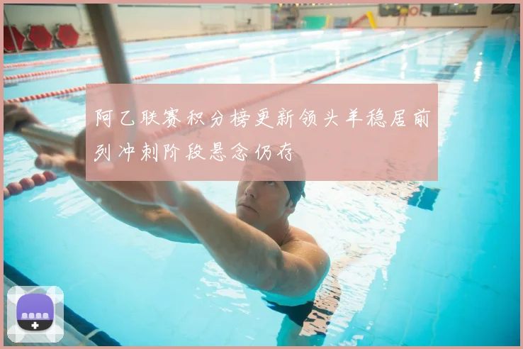 阿乙联赛积分榜更新领头羊稳居前列冲刺阶段悬念仍存