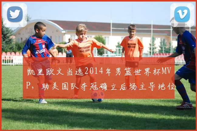 凯里欧文当选2014年男篮世界杯MVP，助美国队夺冠确立后场主导地位