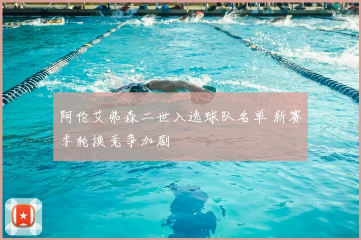 阿伦艾弗森二世入选球队名单 新赛季轮换竞争加剧